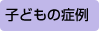 子どもの症例
